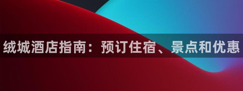 威廉希尔官网网址是多少|绒城酒店指南：预订住宿、景点和优惠